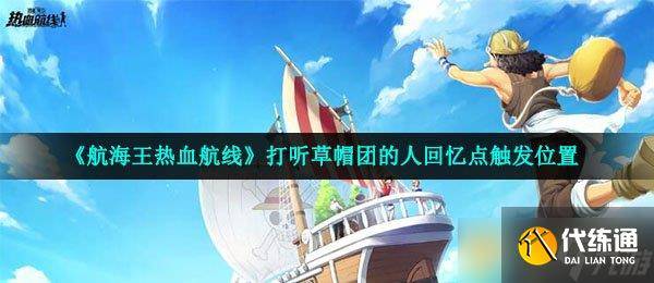 《航海王热血航线》打听草帽团的人回忆点触发在哪里-航海王热血航线图鉴攻略打听草帽团的人