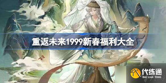 重返未来1999新春福利大全2025 2025重返未来1999新春版本福利有什么-重返未来1999什么时候上线