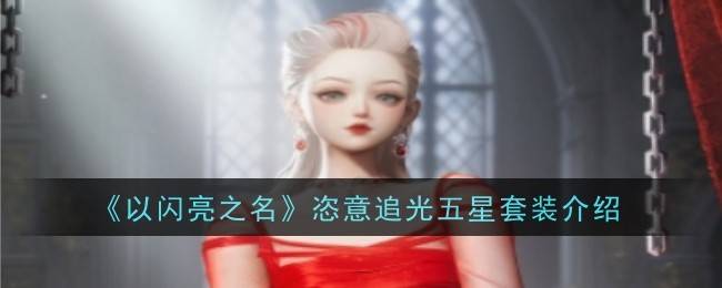 以闪亮之名恣意追光五星套装介绍 恣意追光五星套装是什么-以闪亮之名官服
