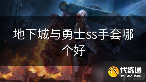 地下城与勇士ss手套哪个好-dnf史诗手套排行