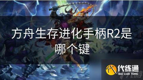 方舟生存进化手柄R2是哪个键-方舟手柄怎么打开控制台