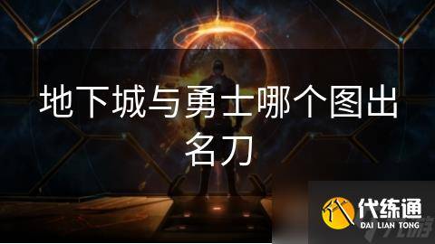 地下城与勇士哪个图出名刀-dnf名刀哪个图