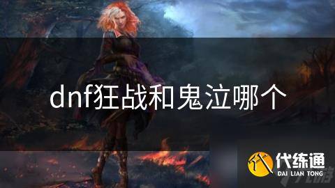 dnf狂战和鬼泣哪个-100级版本鬼泣和狂战哪个