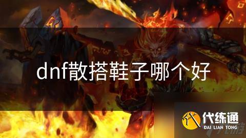 dnf散搭鞋子哪个好-dnf散搭套