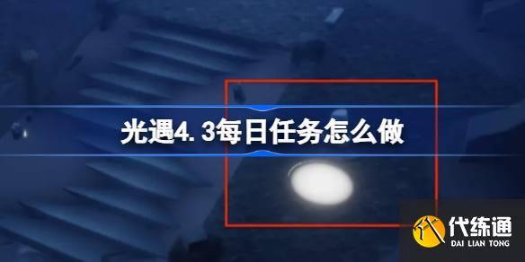 光遇4.3每日任务怎么做 光遇4月3日每日任务做法攻略-光遇四月三十日任务