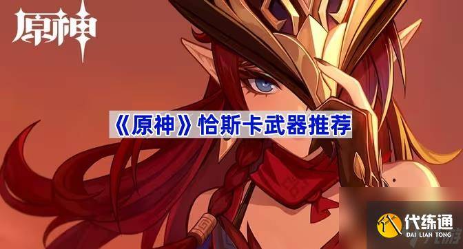 《原神》恰斯卡武器推荐-恰斯·卡利斯兹