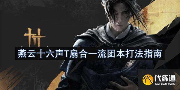 燕云十六声T扇合一流团本打法指南-燕云十六州是指哪些地方