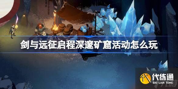 剑与远征启程深邃矿窟活动怎么玩 剑与远征启程深邃矿窟活动玩法攻略