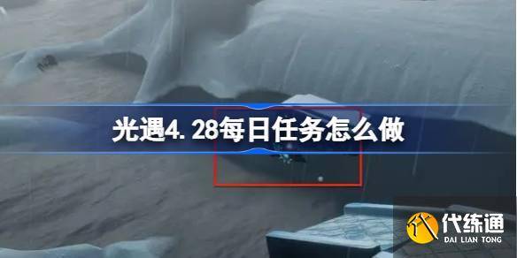 光遇4.28每日任务怎么做 光遇4月28日每日任务做法攻略-光遇4月27日
