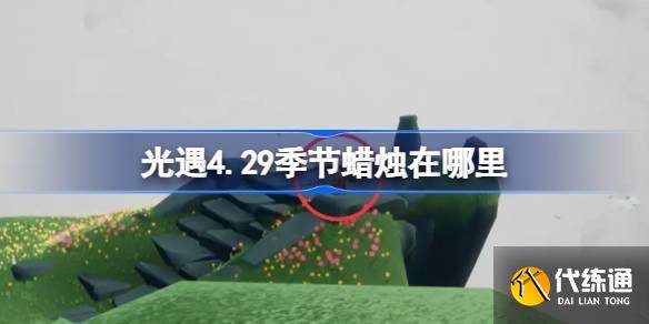 光遇4.29季节蜡烛在哪里 光遇4月29日季节蜡烛位置攻略-7.29日光遇季节蜡烛