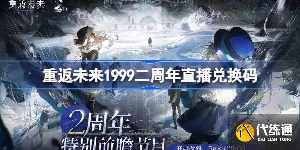 重返未来1999二周年直播兑换码 重返未来2周年前瞻兑换码大全-重返未来1999什么时候上线