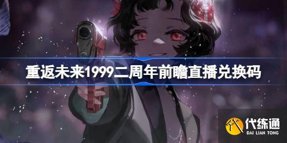 重返未来1999二周年前瞻直播兑换码是什么 重返未来2周年前瞻直播兑换码一览