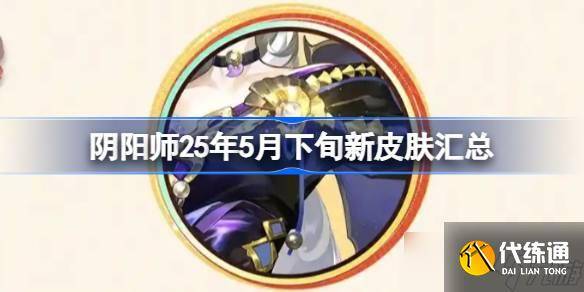 阴阳师25年5月下旬新皮肤汇总 阴阳师25年5月下旬新皮肤有什么-阴阳师25号